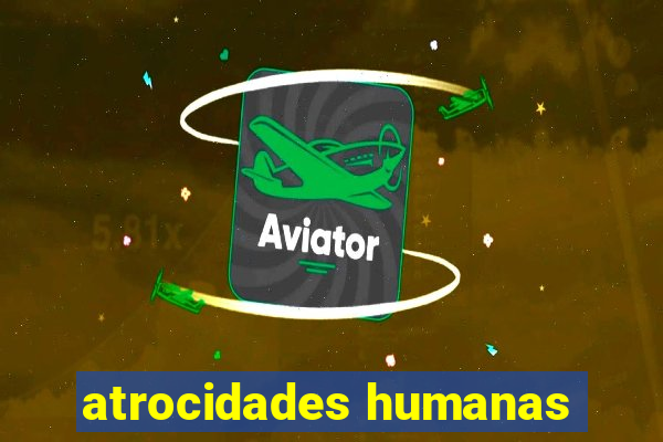 atrocidades humanas